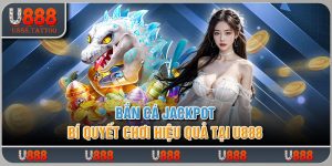 Bắn Cá Jackpot - Bí Quyết Chơi Hiệu Quả Tại U888