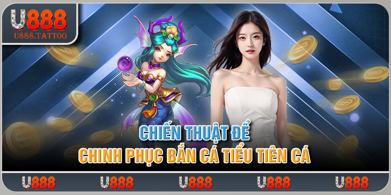 Chiến thuật để chinh phục bắn cá tiểu tiên cá