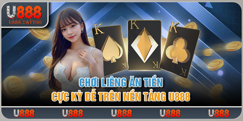 Chơi Liêng Ăn Tiền Cực Kỳ Dễ Trên Nền Tảng U888