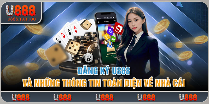 Đăng ký U888 Và Những Thông Tin Toàn Diện Về Nhà Cái