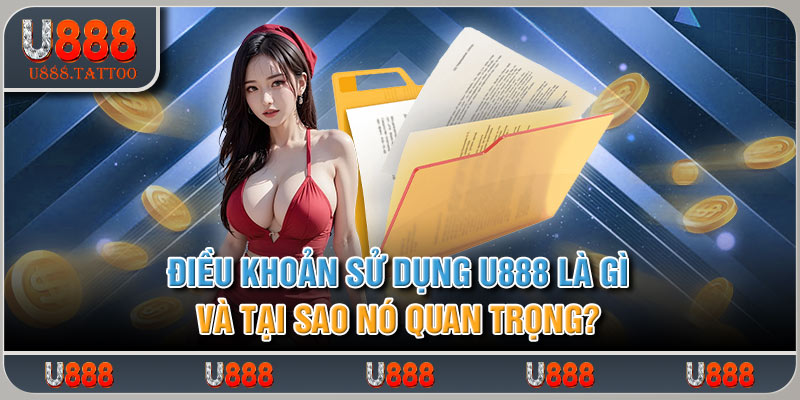 Điều khoản sử dụng U888 là gì và tại sao nó quan trọng?