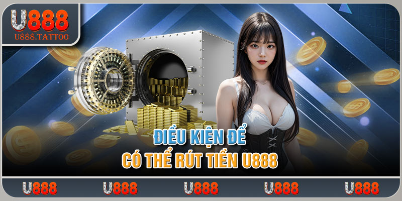 Điều kiện để có thể rút tiền U888