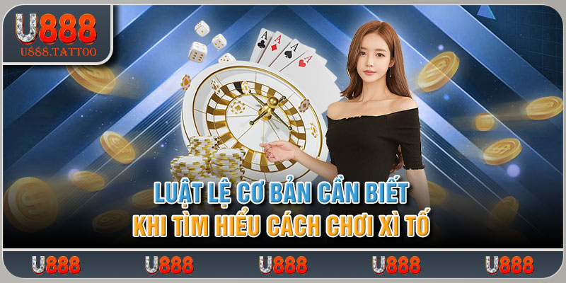 Luật lệ cơ bản cần biết khi tìm hiểu cách chơi xì tố