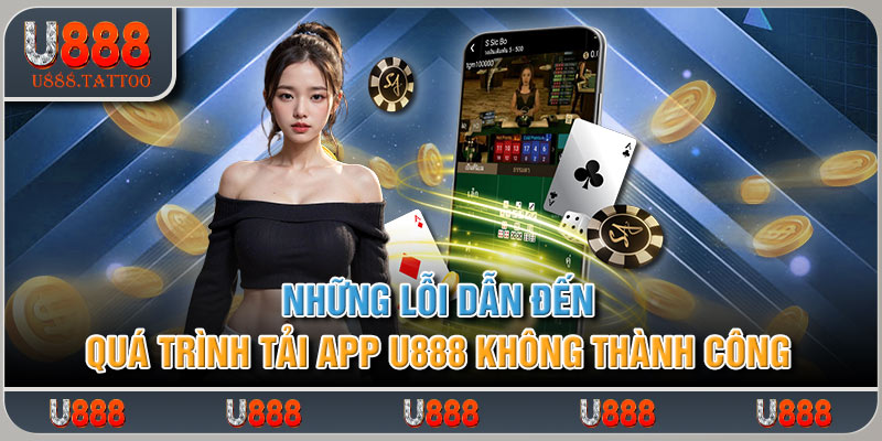 Những lỗi dẫn đến quá trình tải app U888 không thành công