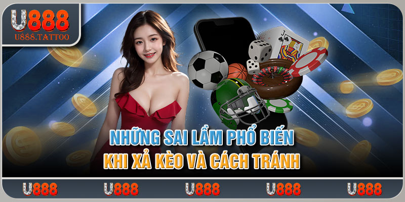 Những sai lầm phổ biến khi xả kèo và cách tránh