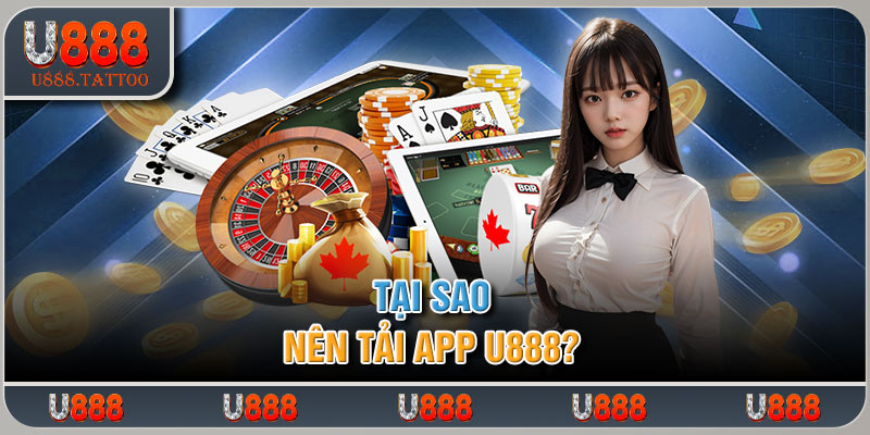 Tại sao nên tải app u888?