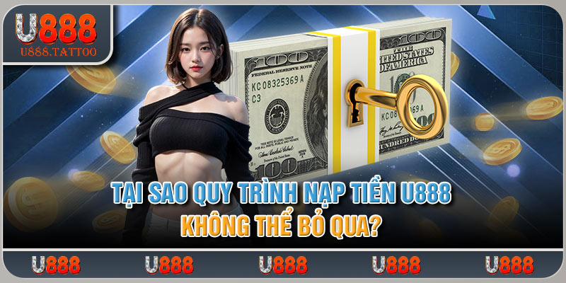 Tại sao quy trình nạp tiền U888 không thể bỏ qua?