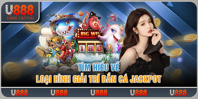 Tìm hiểu về loại hình giải trí bắn cá jackpot