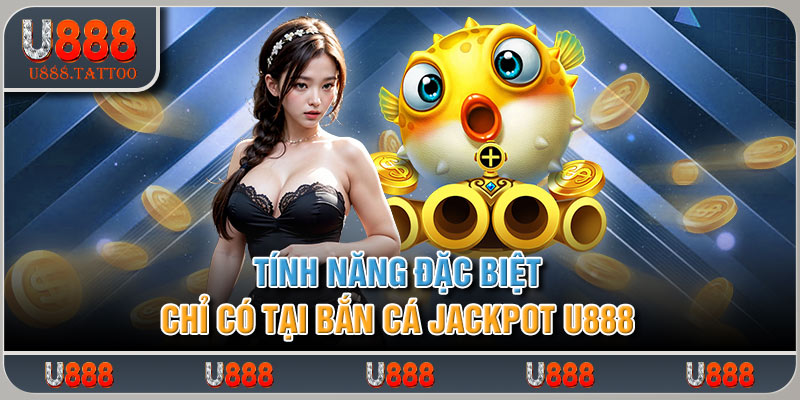 Tính năng đặc biệt chỉ có tại bắn cá jackpot U888