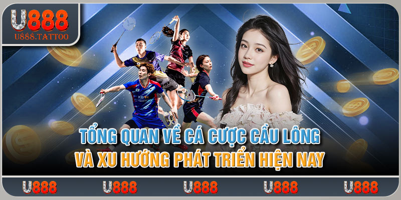 Tổng quan về cá độ cầu lông và xu hướng phát triển hiện nay