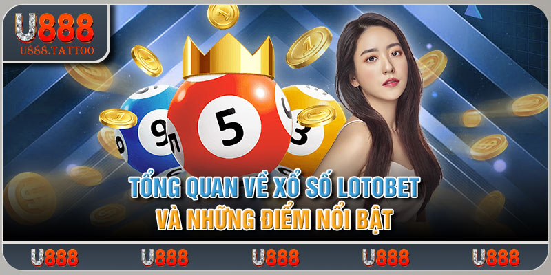 Tổng quan về xổ số Lotobet và những điểm nổi bật