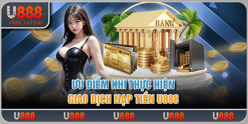 Ưu điểm khi thực hiện giao dịch nạp tiền U888